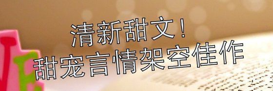 清新甜文！甜寵言情架空佳作