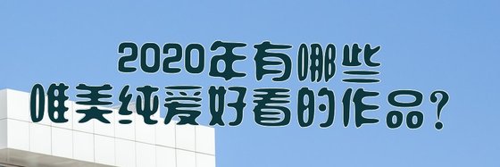 2020年有哪些唯美純愛好看的作品？
